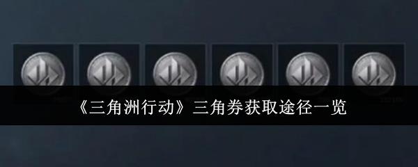 三角洲行动三角券怎么获得，三角券获取方法详解