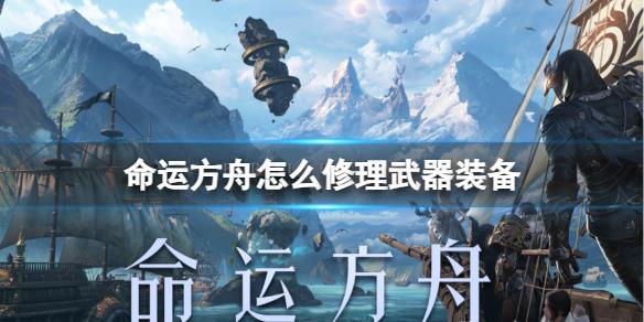 命运方舟装备武器修理指南，如何修理装备武器