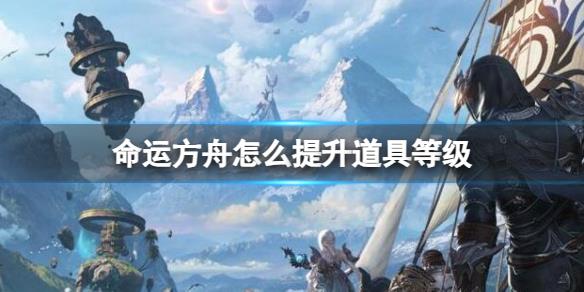 命运方舟道具等级怎么提升，道具提升方法详解