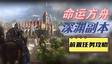 命运方舟深渊副本前置任务位置指南，命运方舟深渊副本任务攻略