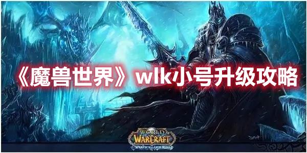 魔兽世界wlk版本升级攻略，快速升级技巧分享