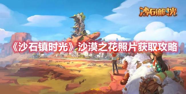 沙石镇时光沙漠之花照片怎么获得，沙漠之花照片获取方法