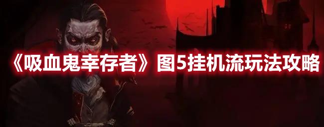 吸血鬼幸存者图5挂机流怎么玩，图5挂机流玩法技巧攻略