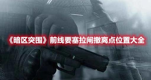 暗区突围前线要塞拉闸撤离点位置合集，撤离技巧攻略