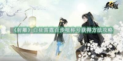 射雕手游白昼雷霆百步喧称号怎么获得，白昼雷霆百步喧称号获取攻略