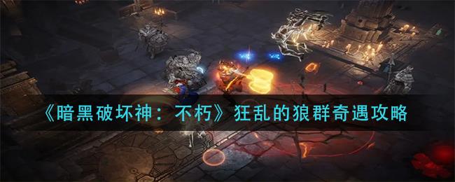暗黑破坏神：不朽狂乱的狼群奇遇攻略，狼群奇遇详细指南分享