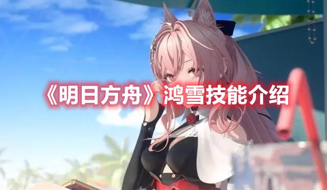 明日方舟鸿雪技能详解，鸿雪技能效果与应用分析