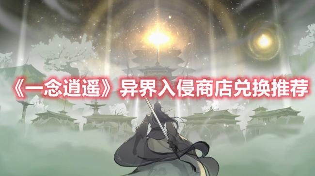 一念逍遥异界入侵商店兑换指南，异界入侵商店兑换推荐