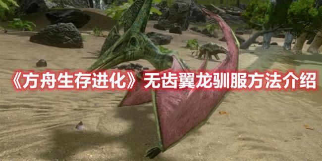 方舟生存进化无齿翼龙驯服方法攻略