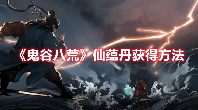 鬼谷八荒仙蕴丹怎么获取，后期使用技巧解析