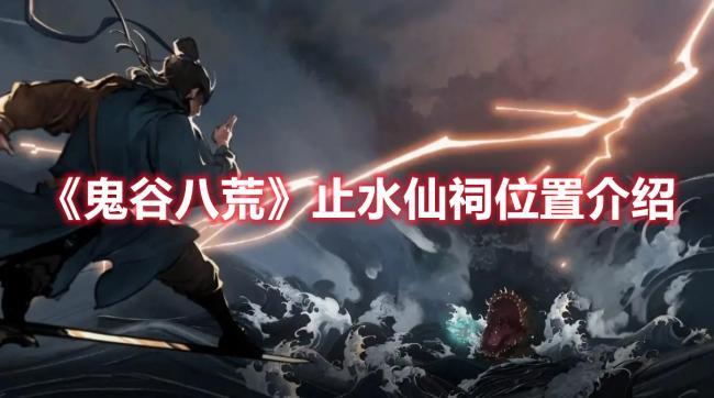 鬼谷八荒止水仙祠在哪，止水仙祠位置攻略